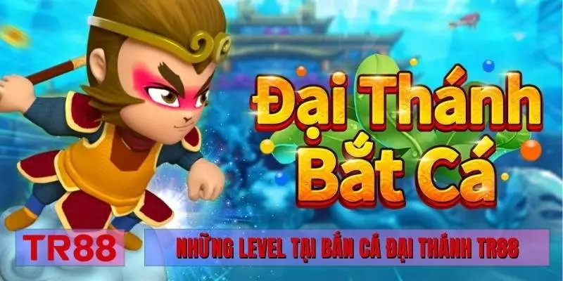 Những level tại bắn cá Đại Thánh TR88